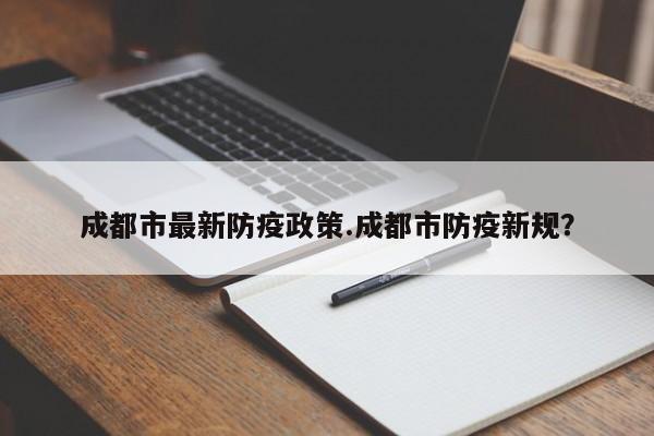 成都市最新防疫政策.成都市防疫新规?