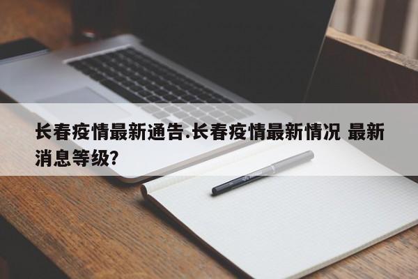 长春疫情最新通告.长春疫情最新情况 最新消息等级?
