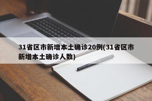 31省区市新增本土确诊20例(31省区市新增本土确诊人数)