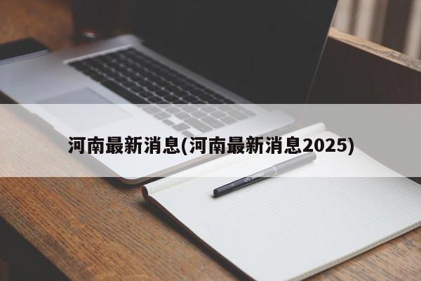 河南最新消息(河南最新消息2025)