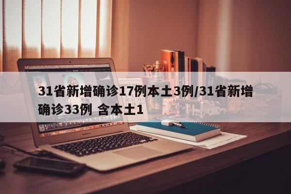 31省新增确诊17例本土3例/31省新增确诊33例 含本土1