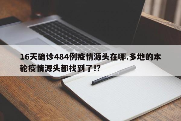 16天确诊484例疫情源头在哪.多地的本轮疫情源头都找到了!?