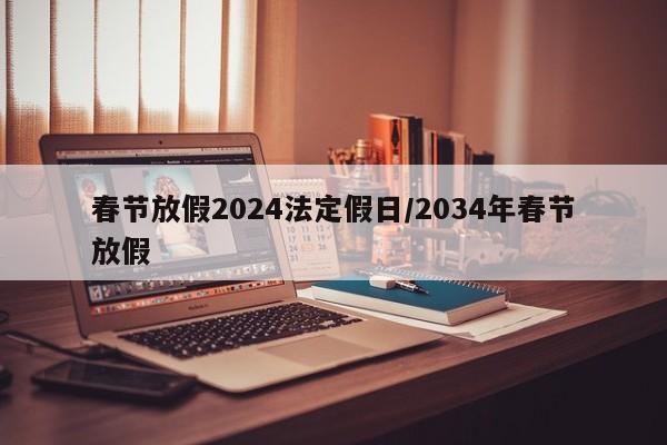 春节放假2024法定假日/2034年春节放假