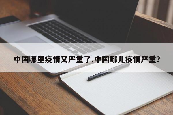 中国哪里疫情又严重了.中国哪儿疫情严重?