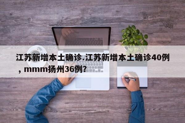 江苏新增本土确诊.江苏新增本土确诊40例 , mmm扬州36例?