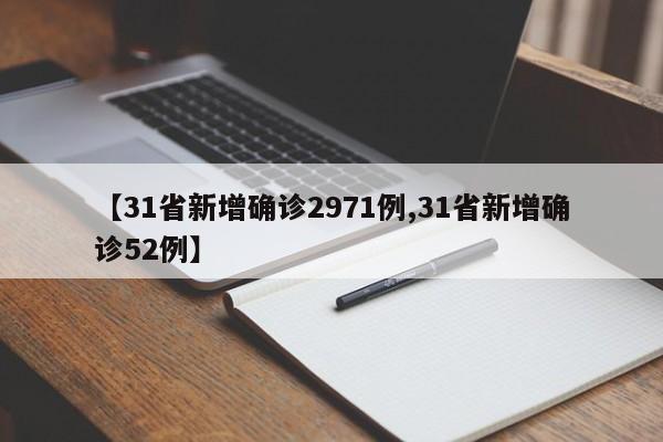 【31省新增确诊2971例,31省新增确诊52例】