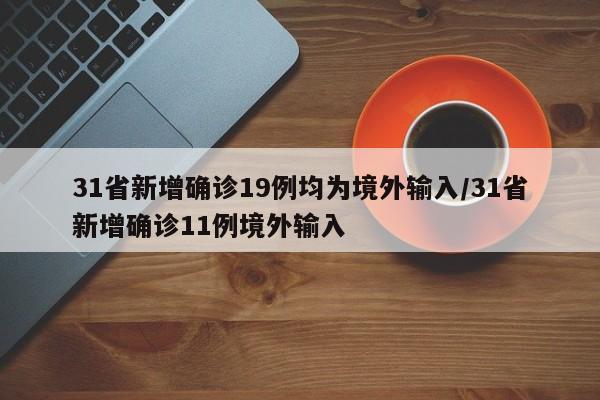 31省新增确诊19例均为境外输入/31省新增确诊11例境外输入