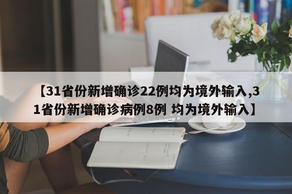【31省份新增确诊22例均为境外输入,31省份新增确诊病例8例 均为境外输入】