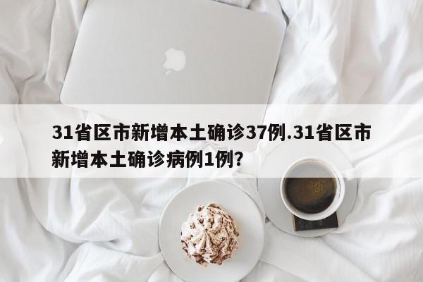 31省区市新增本土确诊37例.31省区市新增本土确诊病例1例?
