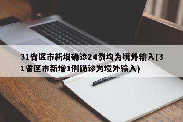 31省区市新增确诊24例均为境外输入(31省区市新增1例确诊为境外输入)