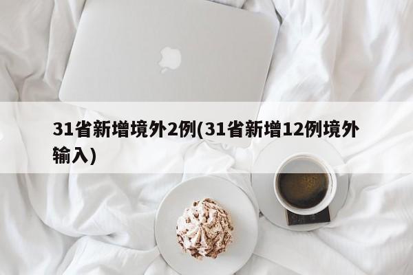 31省新增境外2例(31省新增12例境外输入)