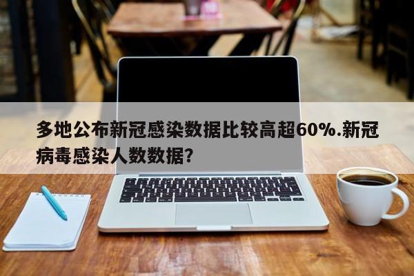 多地公布新冠感染数据比较高超60%.新冠病毒感染人数数据?