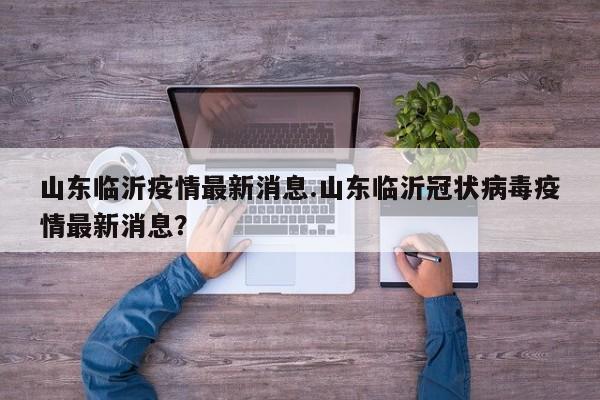 山东临沂疫情最新消息.山东临沂冠状病毒疫情最新消息?