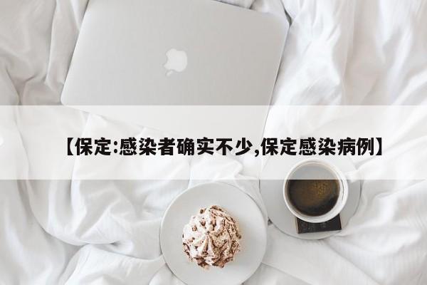 【保定:感染者确实不少,保定感染病例】