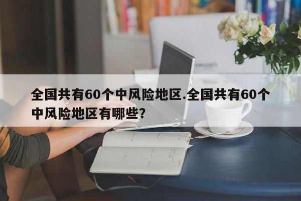 全国共有60个中风险地区.全国共有60个中风险地区有哪些?