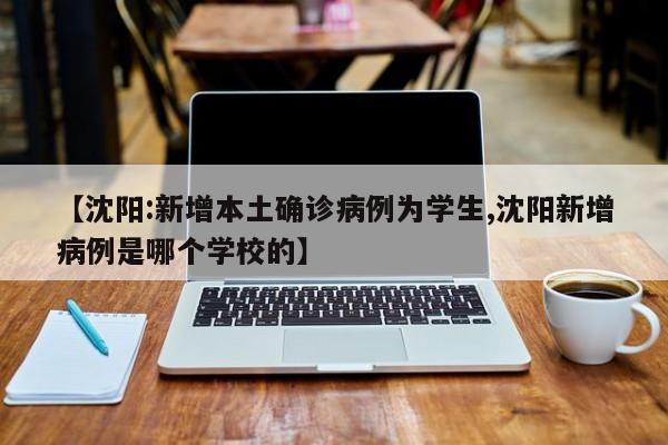 【沈阳:新增本土确诊病例为学生,沈阳新增病例是哪个学校的】