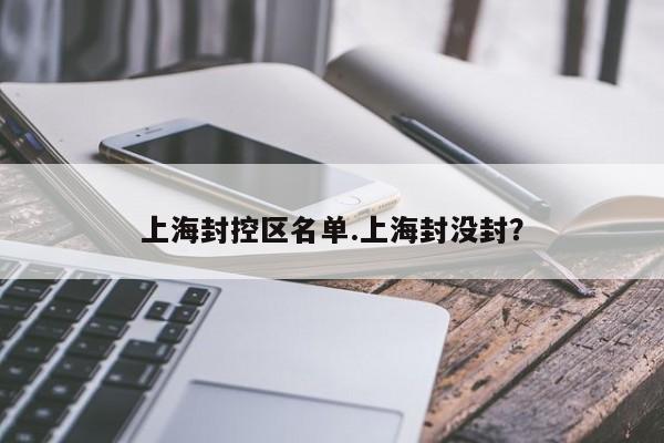 上海封控区名单.上海封没封?