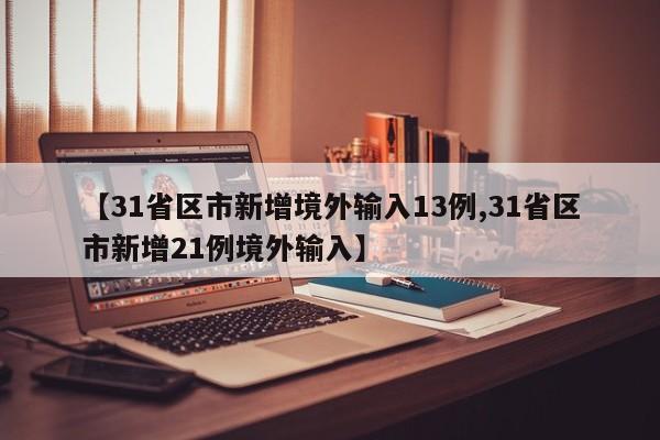 【31省区市新增境外输入13例,31省区市新增21例境外输入】