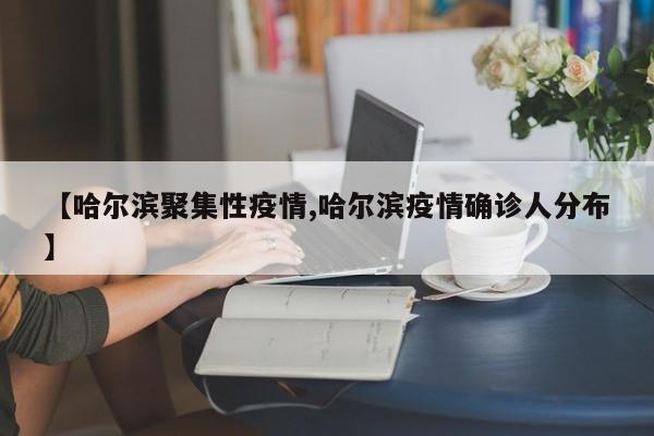 【哈尔滨聚集性疫情,哈尔滨疫情确诊人分布】