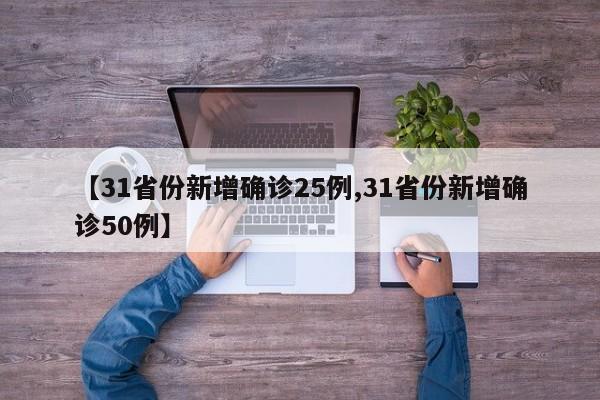 【31省份新增确诊25例,31省份新增确诊50例】