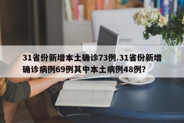 31省份新增本土确诊73例.31省份新增确诊病例69例其中本土病例48例?