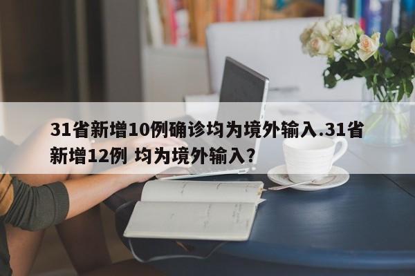 31省新增10例确诊均为境外输入.31省新增12例 均为境外输入?
