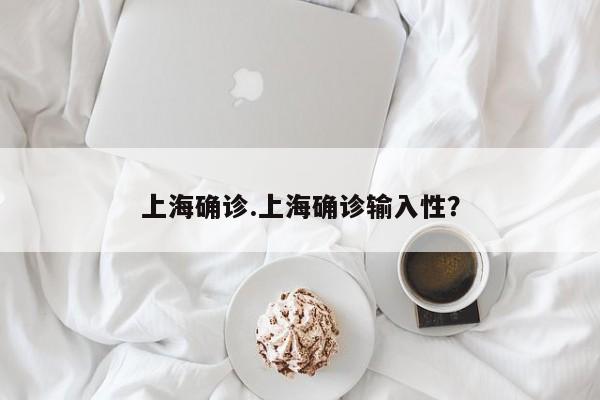上海确诊.上海确诊输入性?