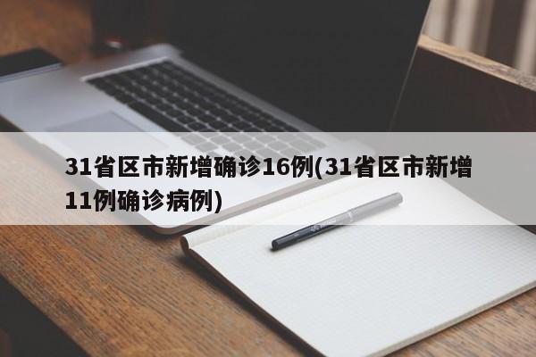 31省区市新增确诊16例(31省区市新增11例确诊病例)