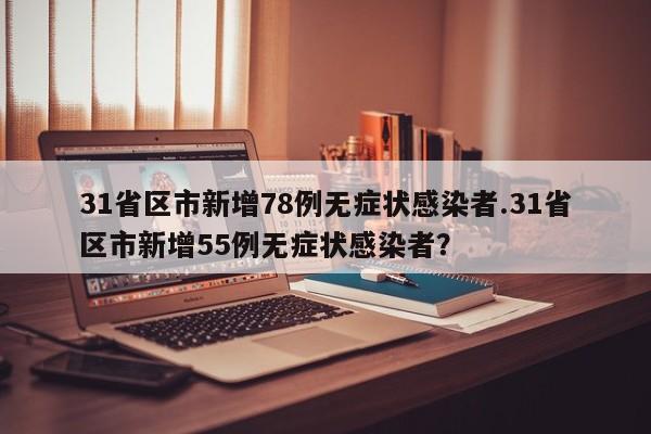 31省区市新增78例无症状感染者.31省区市新增55例无症状感染者?