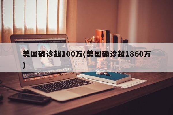 美国确诊超100万(美国确诊超1860万)