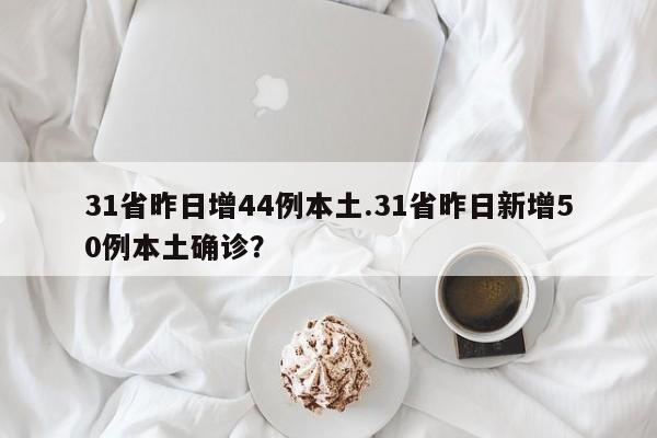 31省昨日增44例本土.31省昨日新增50例本土确诊?