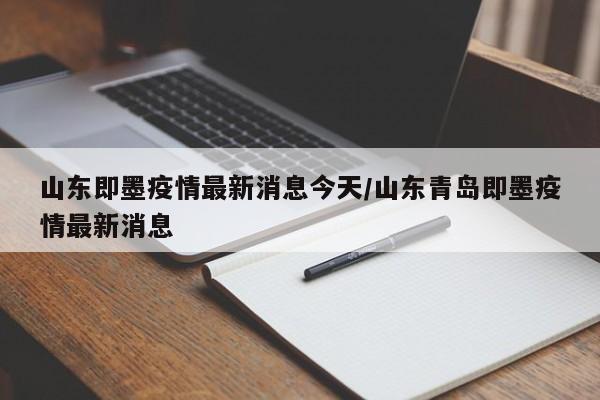 山东即墨疫情最新消息今天/山东青岛即墨疫情最新消息