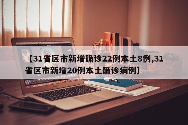 【31省区市新增确诊22例本土8例,31省区市新增20例本土确诊病例】