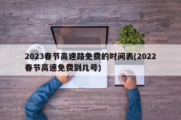 2023春节高速路免费的时间表(2022春节高速免费到几号)