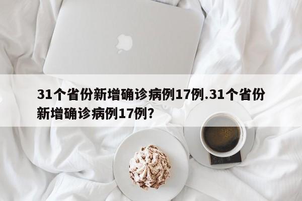 31个省份新增确诊病例17例.31个省份新增确诊病例17例?