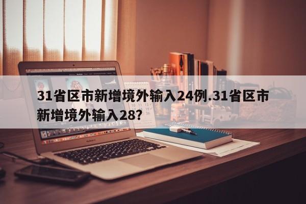 31省区市新增境外输入24例.31省区市新增境外输入28?