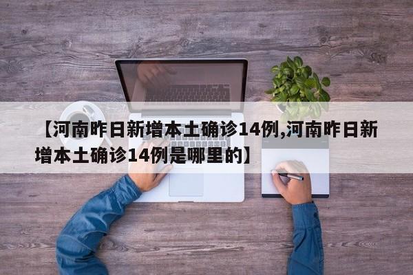 【河南昨日新增本土确诊14例,河南昨日新增本土确诊14例是哪里的】