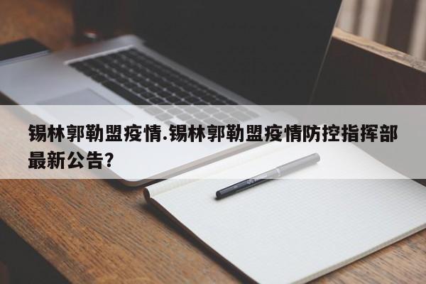 锡林郭勒盟疫情.锡林郭勒盟疫情防控指挥部最新公告?