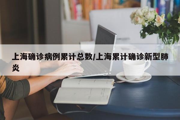 上海确诊病例累计总数/上海累计确诊新型肺炎