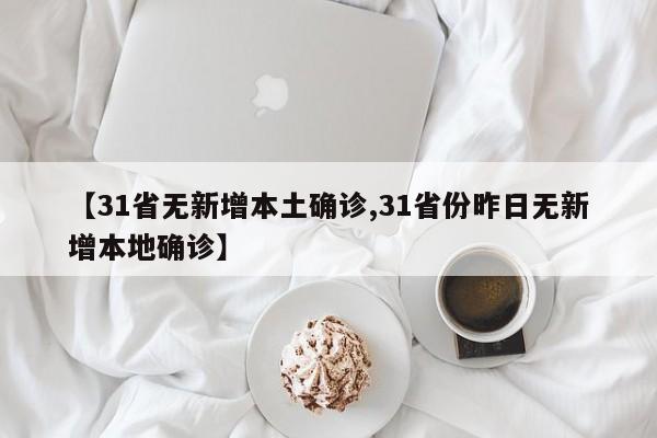 【31省无新增本土确诊,31省份昨日无新增本地确诊】