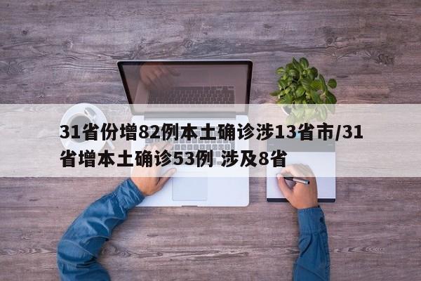 31省份增82例本土确诊涉13省市/31省增本土确诊53例 涉及8省