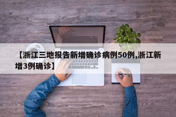 【浙江三地报告新增确诊病例50例,浙江新增3例确诊】