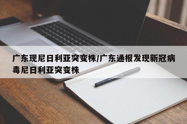 广东现尼日利亚突变株/广东通报发现新冠病毒尼日利亚突变株