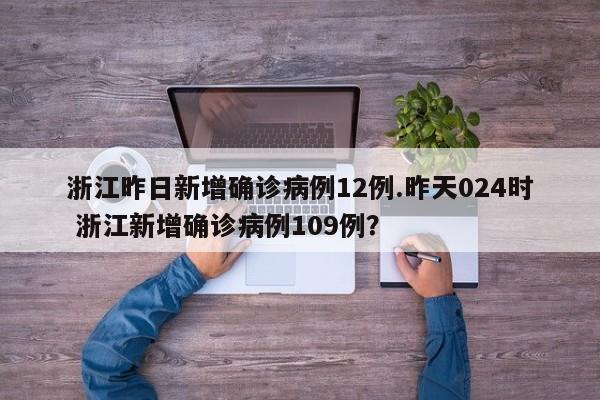 浙江昨日新增确诊病例12例.昨天024时 浙江新增确诊病例109例?
