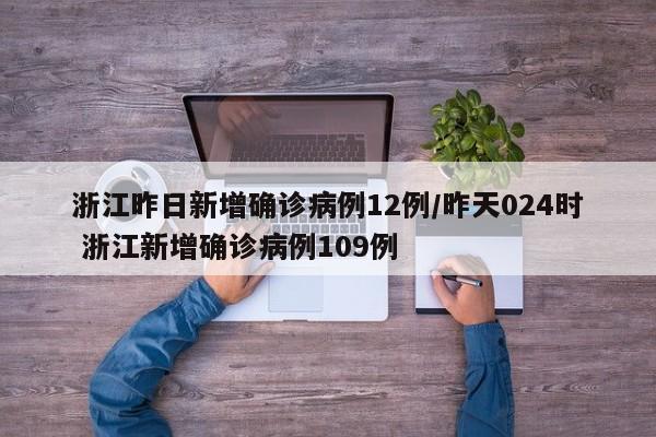 浙江昨日新增确诊病例12例/昨天024时 浙江新增确诊病例109例