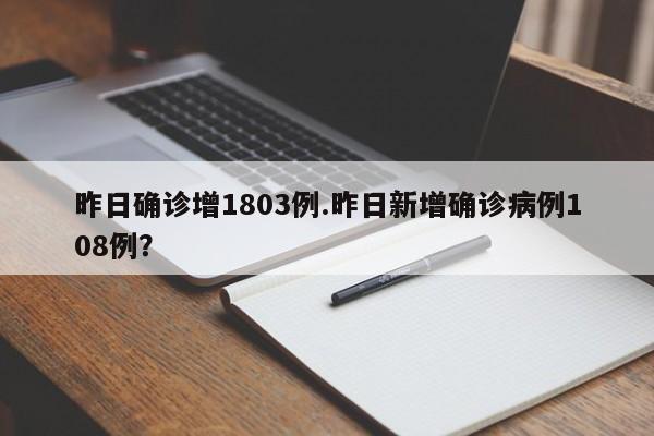昨日确诊增1803例.昨日新增确诊病例108例?