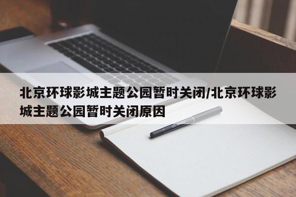 北京环球影城主题公园暂时关闭/北京环球影城主题公园暂时关闭原因
