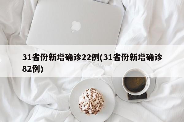 31省份新增确诊22例(31省份新增确诊82例)