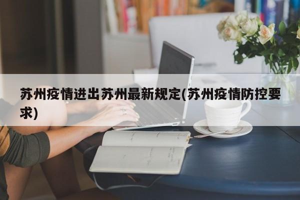 苏州疫情进出苏州最新规定(苏州疫情防控要求)