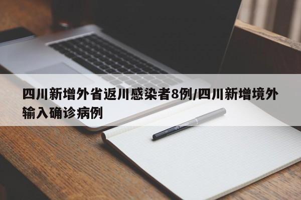 四川新增外省返川感染者8例/四川新增境外输入确诊病例